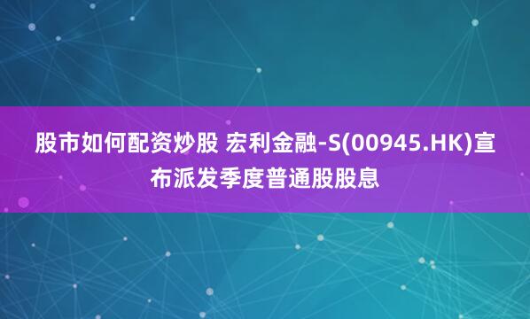 股市如何配资炒股 宏利金融-S(00945.HK)宣布派发季度普通股股息