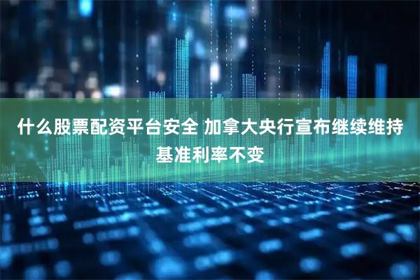 什么股票配资平台安全 加拿大央行宣布继续维持基准利率不变