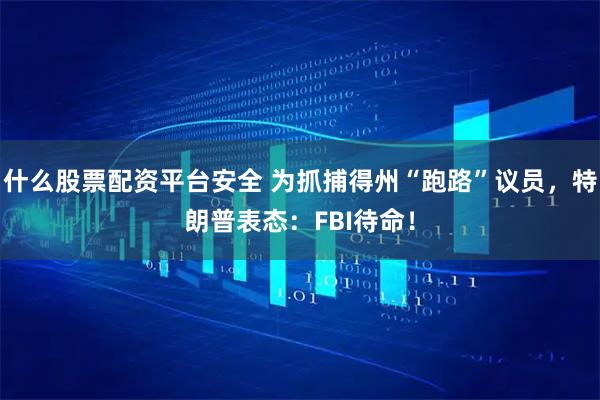 什么股票配资平台安全 为抓捕得州“跑路”议员，特朗普表态：FBI待命！