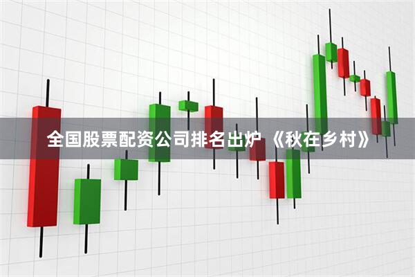 全国股票配资公司排名出炉 《秋在乡村》