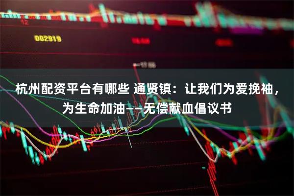 杭州配资平台有哪些 通贤镇：让我们为爱挽袖，为生命加油——无偿献血倡议书