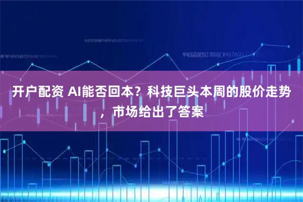 开户配资 AI能否回本？科技巨头本周的股价走势，市场给出了答案