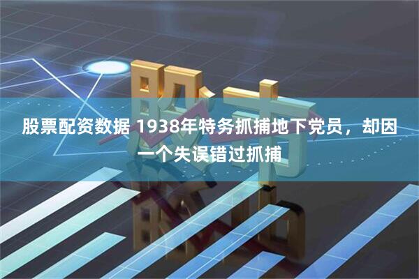 股票配资数据 1938年特务抓捕地下党员，却因一个失误错过抓捕