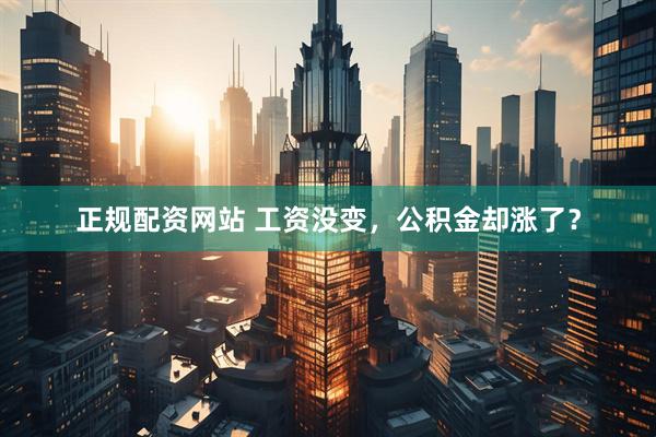正规配资网站 工资没变，公积金却涨了？