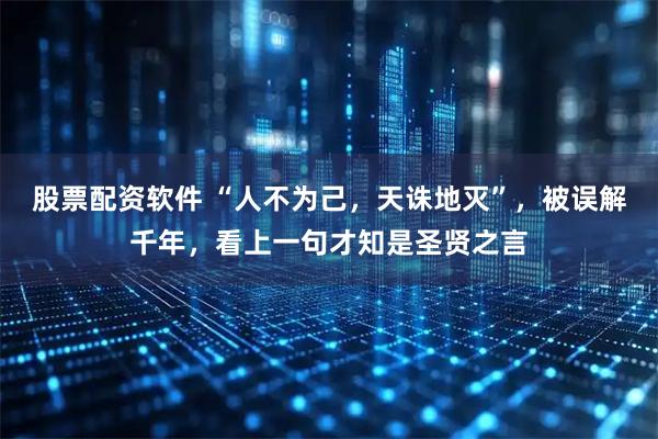 股票配资软件 “人不为己，天诛地灭”，被误解千年，看上一句才知是圣贤之言